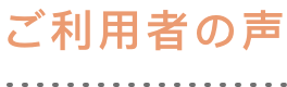 ご利用者の声